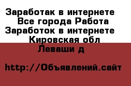 Заработак в интернете   - Все города Работа » Заработок в интернете   . Кировская обл.,Леваши д.